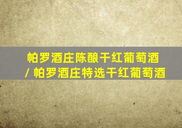 帕罗酒庄陈酿干红葡萄酒 / 帕罗酒庄特选干红葡萄酒